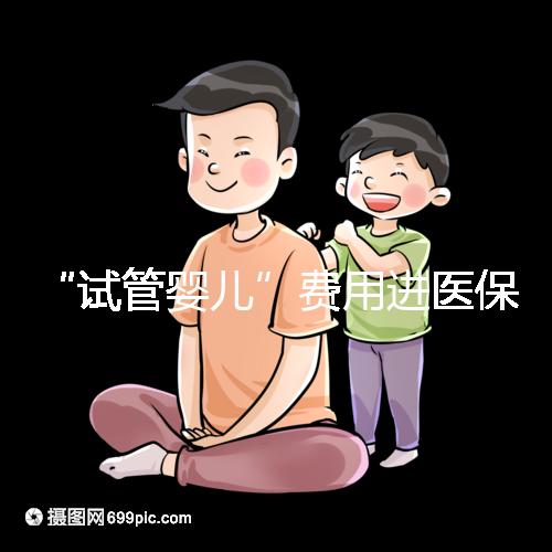 “試管嬰兒”費(fèi)用進(jìn)醫(yī)保,能省多少錢?