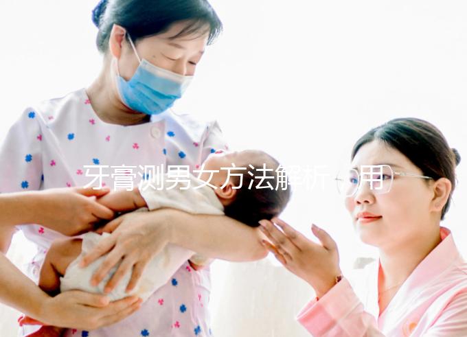 牙膏測男女方法解析，用什么試紙、放多少牙膏均有講究