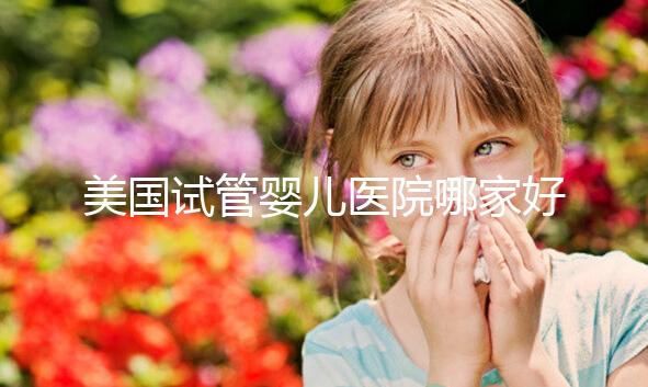 美國試管嬰兒醫(yī)院哪家好？如何選擇合適自己的？