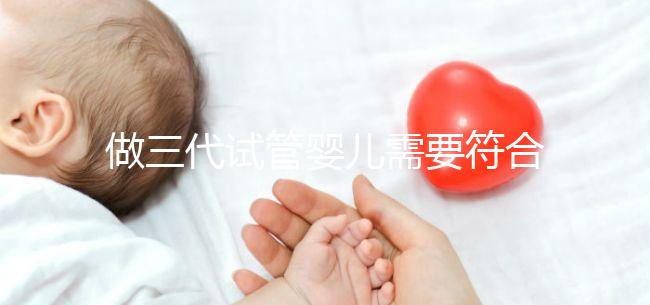 做三代試管嬰兒需要符合哪些條件?