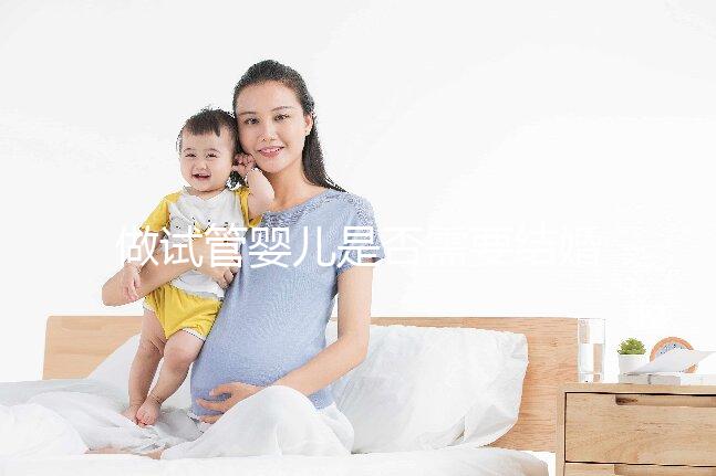 做試管嬰兒是否需要結婚證,做試管嬰兒要帶結婚證嗎?