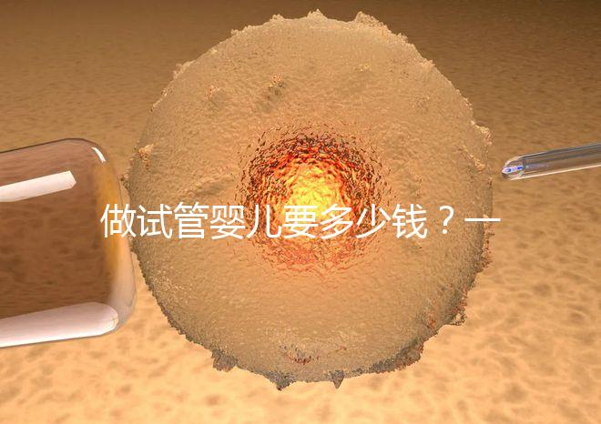 做試管嬰兒要多少錢(qián)？一起算筆經(jīng)濟(jì)賬