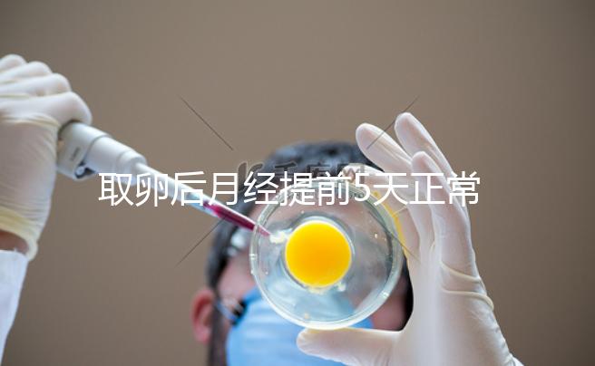 取卵后月經(jīng)提前5天正常嗎？找準原因你就明白了