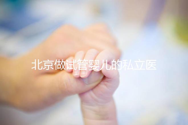 北京做試管嬰兒的私立醫院排名?北京十大私立試管醫院排名?