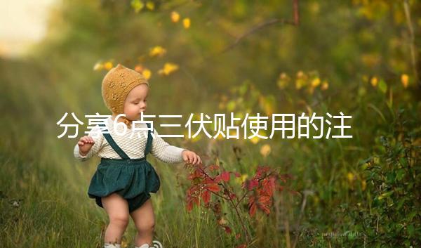 分享6點(diǎn)三伏貼使用的注意事項(xiàng)，貼久了你知道怎么辦嗎