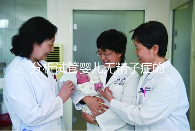 分析試管嬰兒無精子癥的全過程，應該什么證明一目了然？