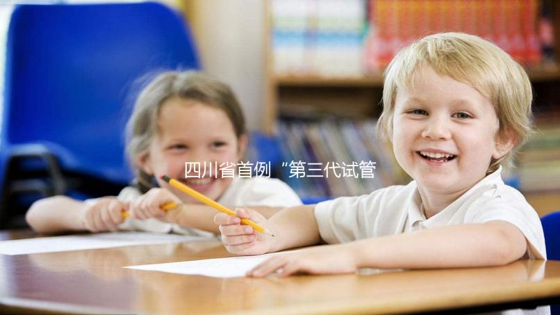 四川省首例“第三代試管嬰兒”在四川大學華西第二醫(yī)院順利誕生