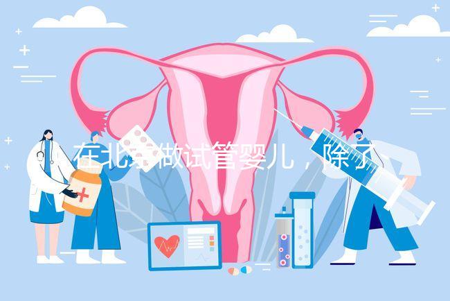 在北京做試管嬰兒，除了北醫三院，還有其他建議去的醫院嗎？