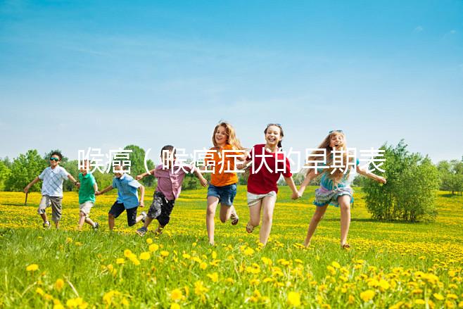 喉癌（喉癌癥狀的早期表現(xiàn)）