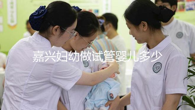 嘉興婦幼做試管嬰兒多少錢?比了解費用更重要的是……