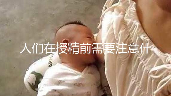 人們在授精前需要注意什么樣的速度，可以喝紅酒，同房一看就知道了