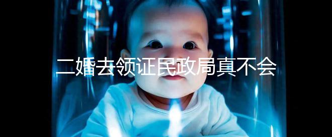 二婚去領(lǐng)證民政局真不會問你幾個(gè)孩子！涉及隱私可保密