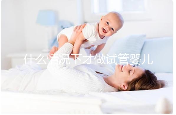 什么情況下才做試管嬰兒