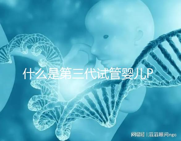 什么是第三代試管嬰兒PGD/PGS？  三代試管PGD和PGS有什么區別？