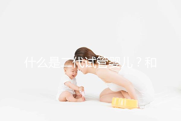 什么是二代試管嬰兒？和三代有何區別？