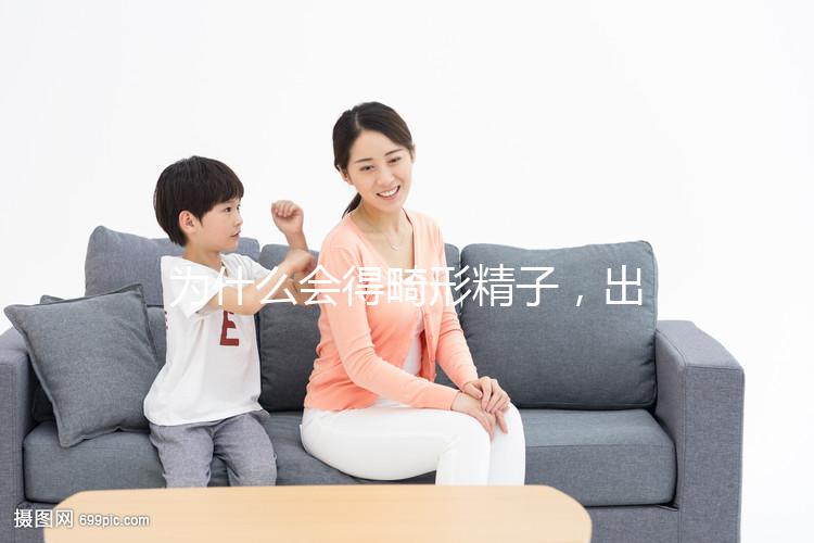 為什么會得畸形精子，出現這兩大癥狀你就得注意了