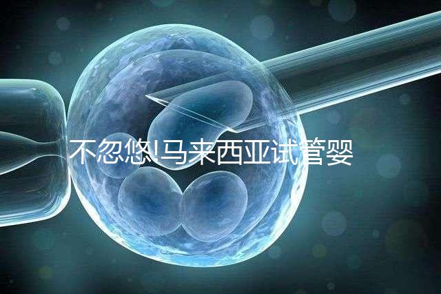 不忽悠!馬來西亞試管嬰兒成功率高達70%,做好3點好孕真不難