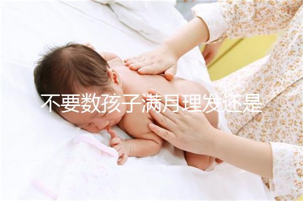 不要數(shù)孩子滿月理發(fā)還是百天理發(fā)只有找到合適的時(shí)間，你才能充滿祝福