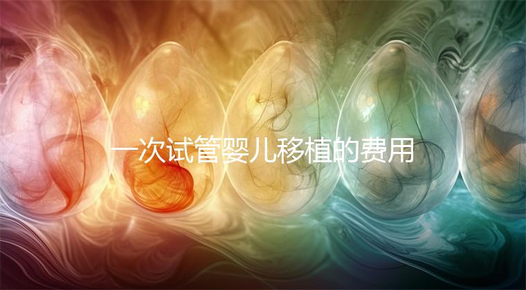 一次試管嬰兒移植的費用是多少？附2024詳細價目表