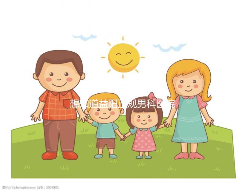 想知道益陽正規(guī)男科醫(yī)院哪個好戳，看看哪個離自己最近