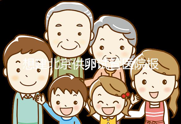 想建北京供卵試管醫(yī)院報銷不看這個，走醫(yī)療保險滿足條件