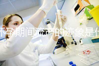 懷孕期間流產的跡象是什么？