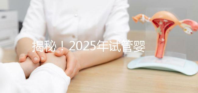 揭秘！2025年試管嬰兒的具體流程是什么？