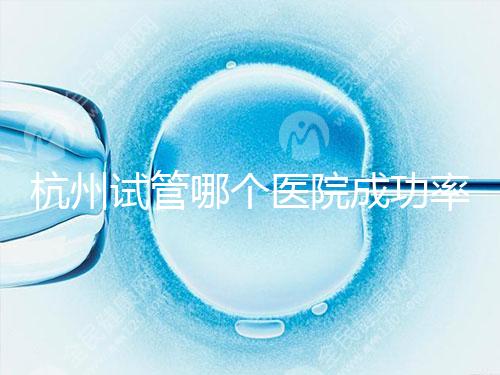 杭州試管哪個醫(yī)院成功率高?3代試管好醫(yī)院有2家,費用明細一覽!