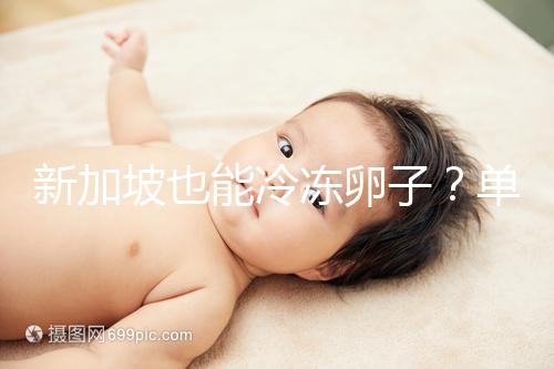 新加坡也能冷凍卵子？單身女性赴海外凍卵別被騙