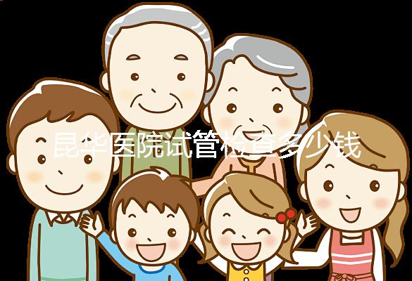 昆華醫院試管檢查多少錢看這里，可否刷醫保才是重中之重