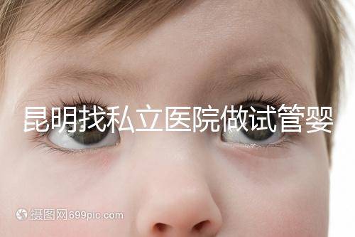 昆明找私立醫(yī)院做試管嬰兒一般花多少錢？