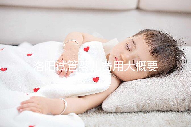 洛陽試管嬰兒費(fèi)用大概要多少錢，一次僅需幾萬元