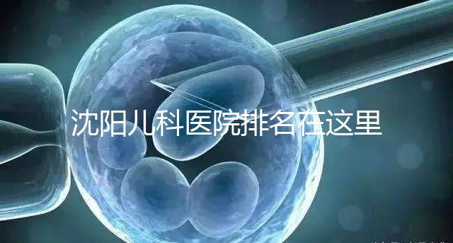 沈陽兒科醫院排名在這里，想在和平區建哪個性價比高的戳