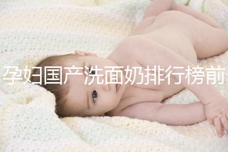 孕婦國產洗面奶排行榜前10強，都是補水保濕的品牌