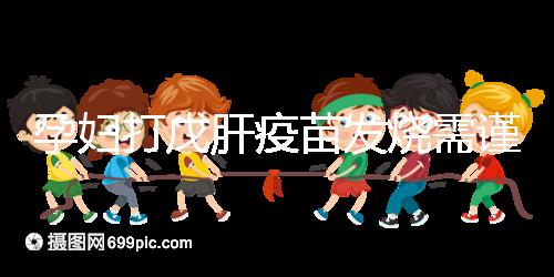 孕婦打戊肝疫苗發燒需謹惕，該類副作用對胎兒發育有影響