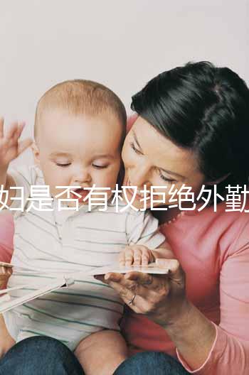 孕婦是否有權拒絕外勤看這，不想工作地點調動這樣說