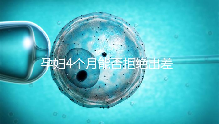 孕婦4個(gè)月能否拒絕出差進(jìn)來瞧，法律保護(hù)與否一看便知