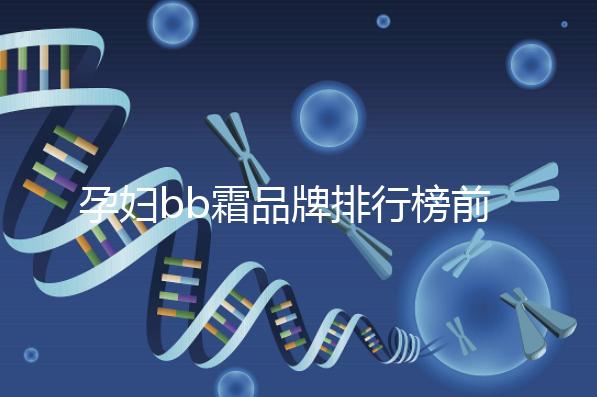 孕婦bb霜品牌排行榜前10強(qiáng)，國(guó)產(chǎn)占一大半日產(chǎn)占少數(shù)