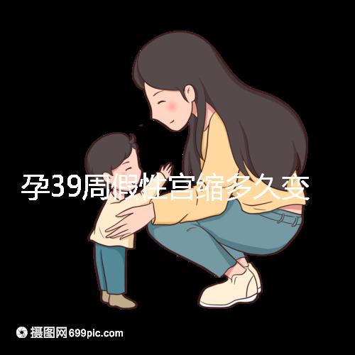 孕39周假性宮縮多久變真宮縮未必準(zhǔn)確,就這幾天多留意!