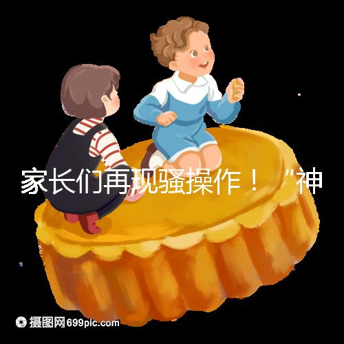 家長們再現騷操作！“神獸”開學后父母開始報復性消費