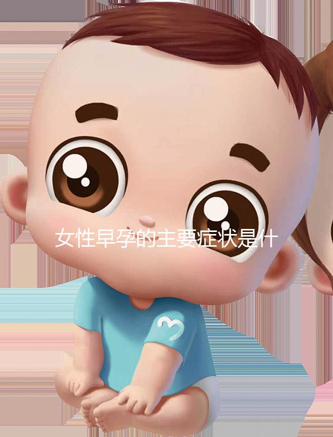女性早孕的主要癥狀是什么？