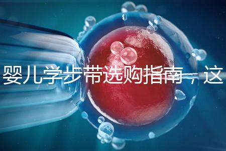 嬰兒學(xué)步帶選購指南，這10大品牌趕緊帶回家