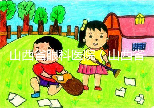 山西省眼科醫(yī)院（山西省眼科醫(yī)院電話）