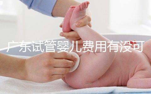 廣東試管嬰兒費用有沒可能醫保報銷？