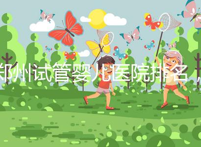 鄭州試管嬰兒醫院排名，附4家公立機構助孕成功率與費用