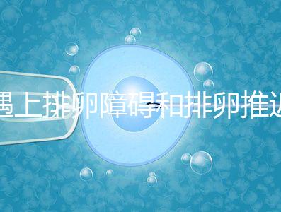 遇上排卵障礙和排卵推遲怎么辦，別慌教你4個解決方法