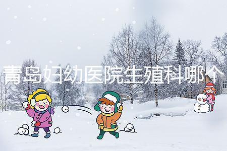 青島婦幼醫(yī)院生殖科哪個醫(yī)生做試管嬰兒移植技術(shù)較好？