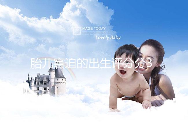 胎兒窘迫的出生評(píng)分分3檔,過(guò)低后果很嚴(yán)重