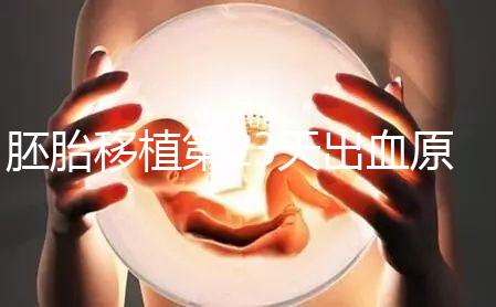 胚胎移植第23天出血原因大揭秘,真的是流產引起的嗎?