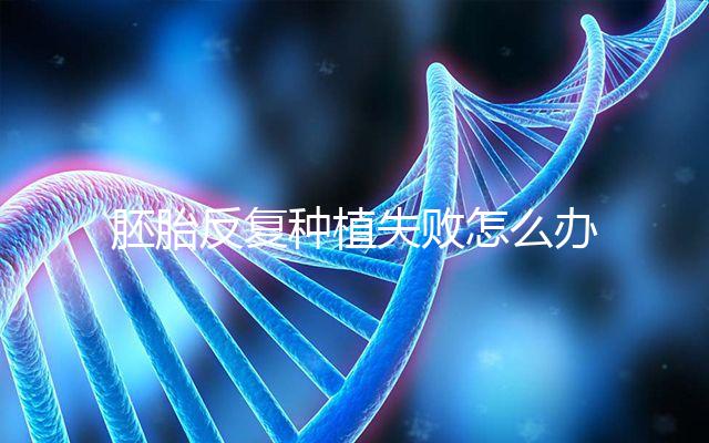 胚胎反復種植失敗怎么辦？5步提升試管嬰兒成功率